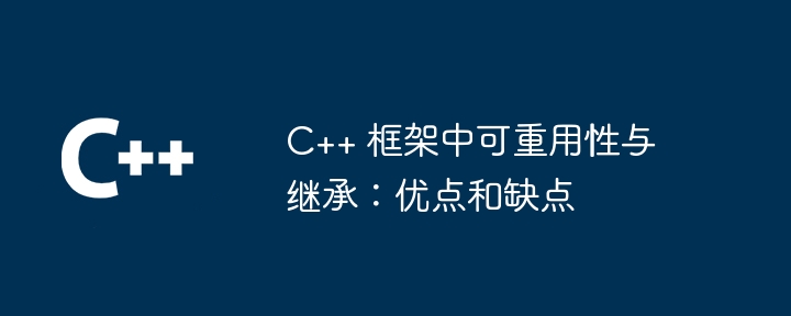 C++ 框架中可重用性与继承:优点和缺点