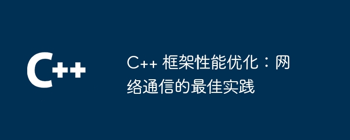 C++ 框架性能优化:网络通信的最佳实践