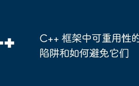 C++ 框架中可重用性的陷阱和如何避免它们