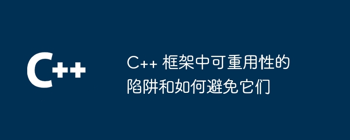 C++ 框架中可重用性的陷阱和如何避免它们