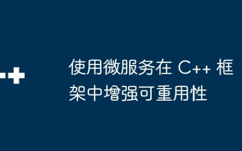 使用微服务在 C++ 框架中增强可重用性