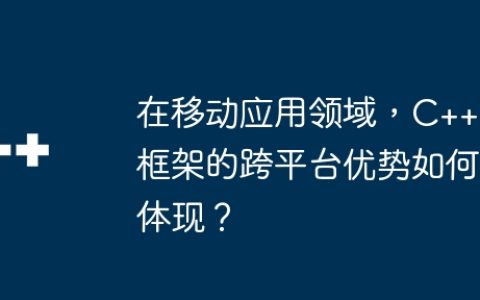 在移动应用领域，C++ 框架的跨平台优势如何体现？