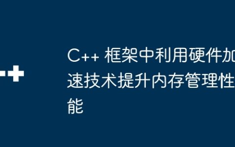 C++ 框架中利用硬件加速技术提升内存管理性能