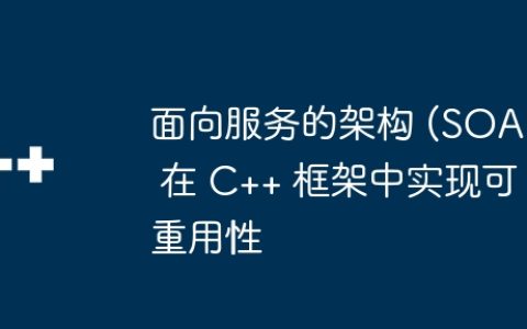 面向服务的架构 (SOA) 在 C++ 框架中实现可重用性