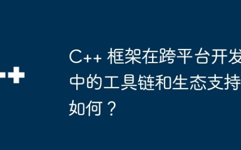 C++ 框架在跨平台开发中的工具链和生态支持如何？