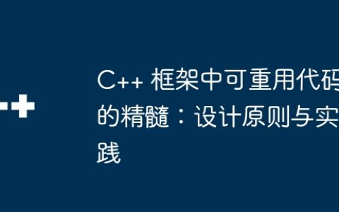 C++ 框架中可重用代码的精髓：设计原则与实践
