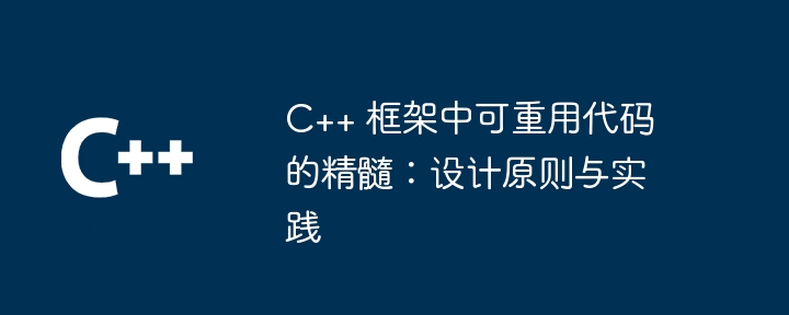 C++ 框架中可重用代码的精髓:设计原则与实践