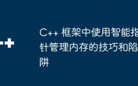C++ 框架中使用智能指针管理内存的技巧和陷阱