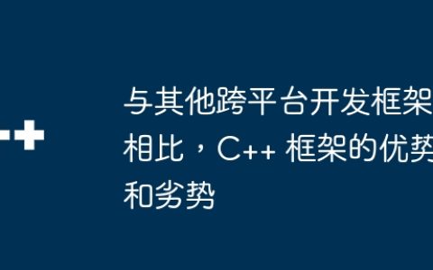 与其他跨平台开发框架相比，C++ 框架的优势和劣势