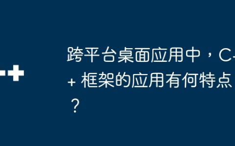 跨平台桌面应用中，C++ 框架的应用有何特点？