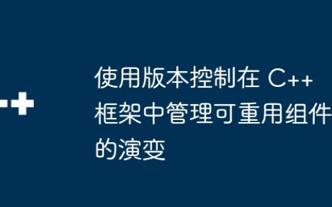 使用版本控制在 C++ 框架中管理可重用组件的演变
