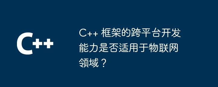 C++ 框架的跨平台开发能力是否适用于物联网领域?