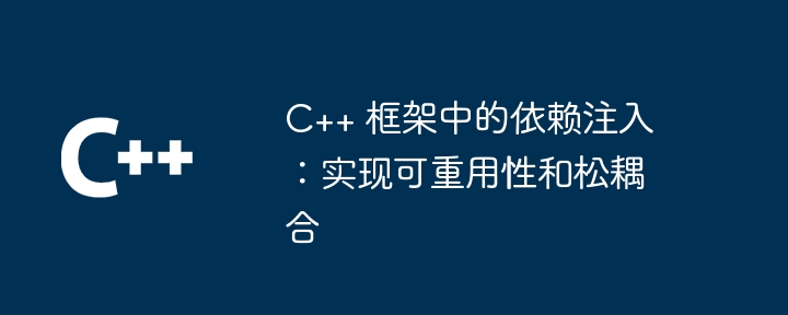 C++ 框架中的依赖注入:实现可重用性和松耦合