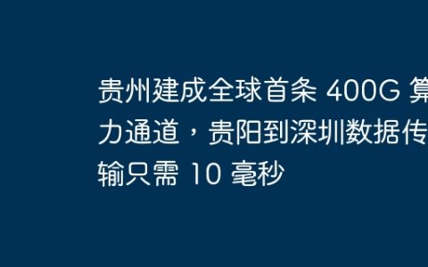 贵州建成全球首条 400G 算力通道，贵阳到深圳数据传输只需 10 毫秒