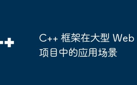 C++ 框架在大型 Web 项目中的应用场景