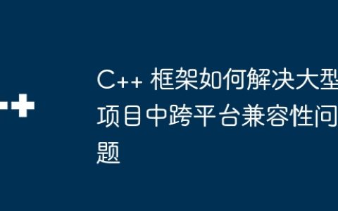 C++ 框架如何解决大型项目中跨平台兼容性问题