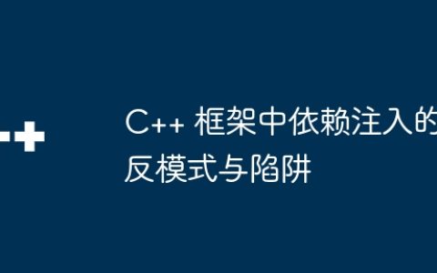 C++ 框架中依赖注入的反模式与陷阱