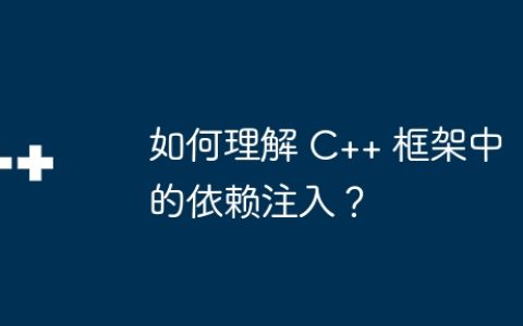 如何理解 C++ 框架中的依赖注入？