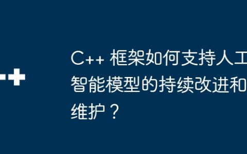 C++ 框架如何支持人工智能模型的持续改进和维护？