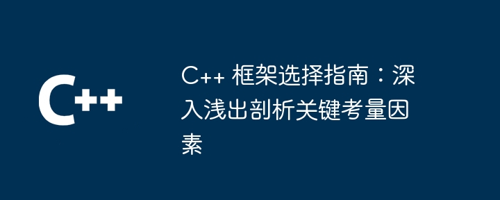 c++ 框架选择指南:深入浅出剖析关键考量因素