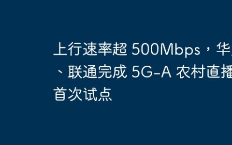 上行速率超 500Mbps，华为、联通完成 5G-A 农村直播首次试点