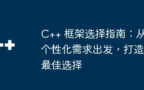 C++ 框架选择指南：从个性化需求出发，打造最佳选择