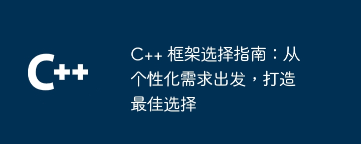c++ 框架选择指南:从个性化需求出发,打造最佳选择