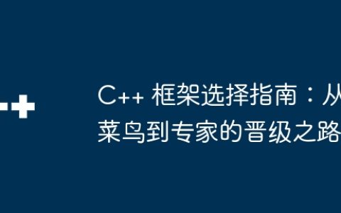 C++ 框架选择指南：从菜鸟到专家的晋级之路