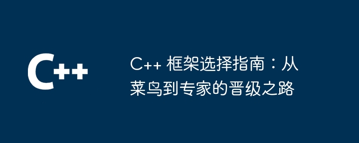 c++ 框架选择指南:从菜鸟到专家的晋级之路