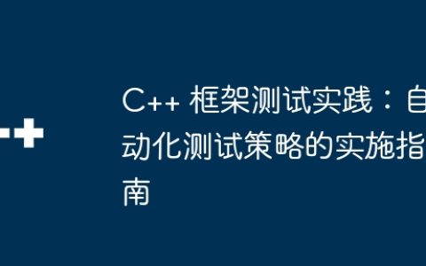 C++ 框架测试实践：自动化测试策略的实施指南