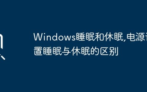 Windows睡眠和休眠,电源设置睡眠与休眠的区别