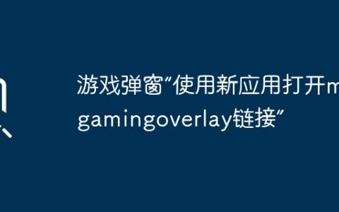 游戏弹窗“使用新应用打开ms-gamingoverlay链接”