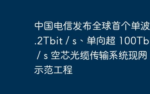 中国电信发布全球首个单波 1.2Tbit / s、单向超 100Tbit / s 空芯光缆传输系统现网示范工程