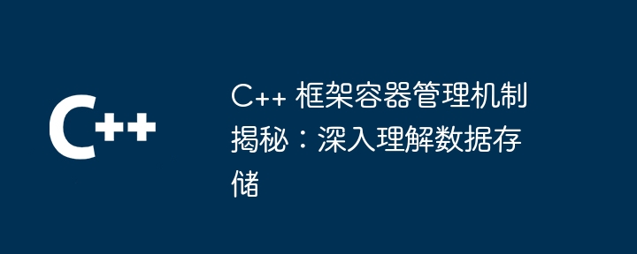 C++ 框架容器管理机制揭秘:深入理解数据存储