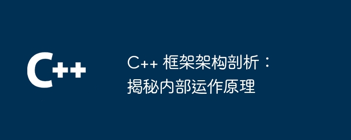 C++ 框架架构剖析:揭秘内部运作原理