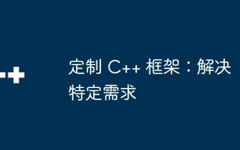 定制 C++ 框架：解决特定需求
