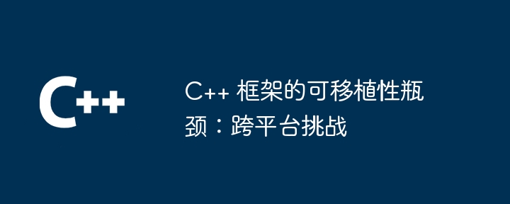 C++ 框架的可移植性瓶颈:跨平台挑战