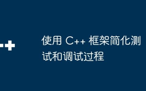 使用 C++ 框架简化测试和调试过程