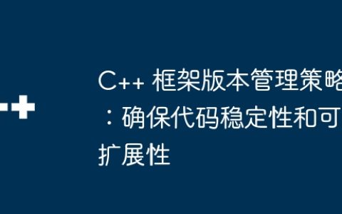 C++ 框架版本管理策略：确保代码稳定性和可扩展性