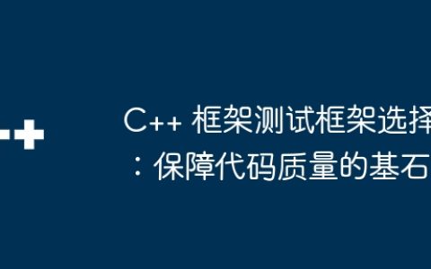 C++ 框架测试框架选择：保障代码质量的基石