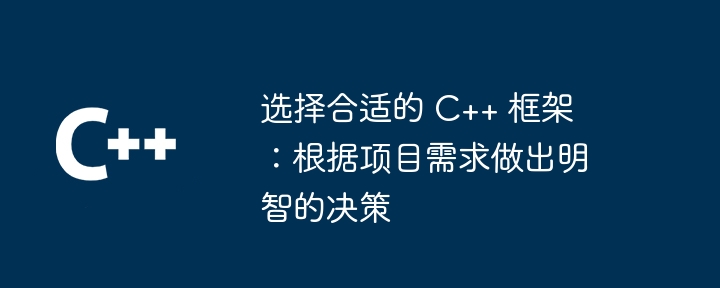 选择合适的 C++ 框架:根据项目需求做出明智的决策