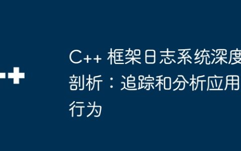 C++ 框架日志系统深度剖析：追踪和分析应用行为