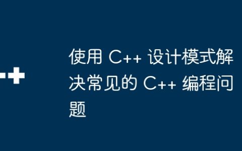 使用 C++ 设计模式解决常见的 C++ 编程问题