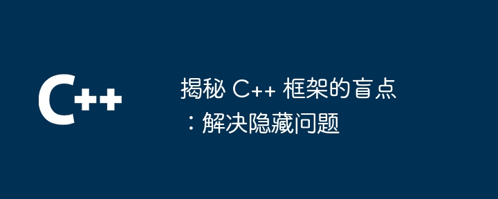 揭秘 C++ 框架的盲点:解决隐藏问题