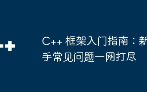 C++ 框架入门指南：新手常见问题一网打尽