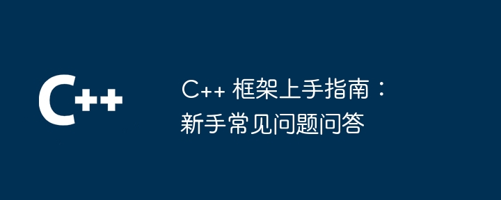 c++ 框架上手指南:新手常见问题问答