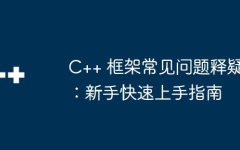 C++ 框架常见问题释疑：新手快速上手指南