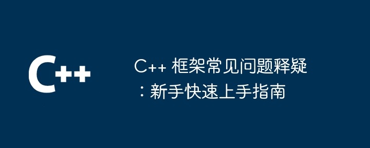 C++ 框架常见问题释疑:新手快速上手指南