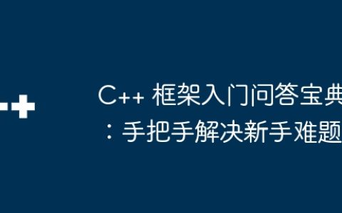 C++ 框架入门问答宝典：手把手解决新手难题