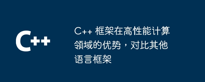 C++ 框架在高性能计算领域的优势,对比其他语言框架